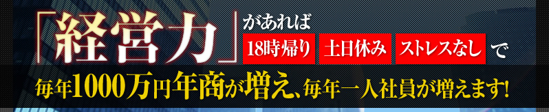 経営力があれば、18時帰り、土日休み、ストレスなしで毎年１０００万円年商が増え、毎年一人社員が増えます！