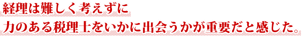 経理は難しく考えずに力のある税理士をいかに出会うかが重要だと感じた。