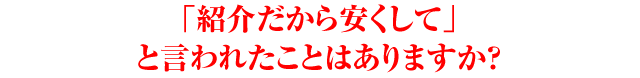 「紹介だから安くして」と言われたことはありますか？